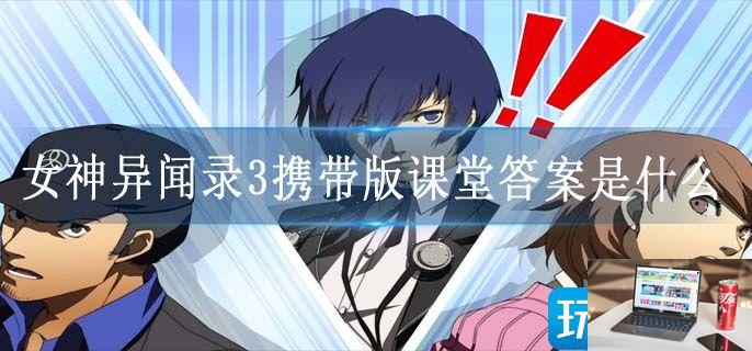 女神异闻录3携带版课堂答案是什么-第1张图片-零力游戏日记