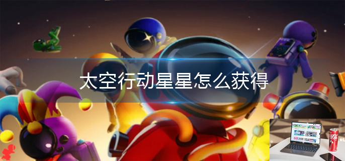 太空行动星星怎么获得-第1张图片-零力游戏日记