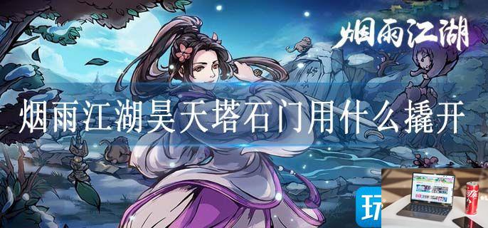 烟雨江湖昊天塔石门用什么撬开-第1张图片-零力游戏日记