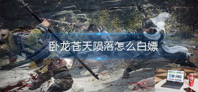 卧龙苍天陨落怎么白嫖-第1张图片-零力游戏日记