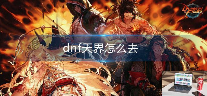 dnf天界怎么去-第1张图片-零力游戏日记