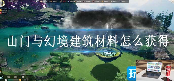 山门与幻境建筑材料怎么获得-第1张图片-零力游戏日记