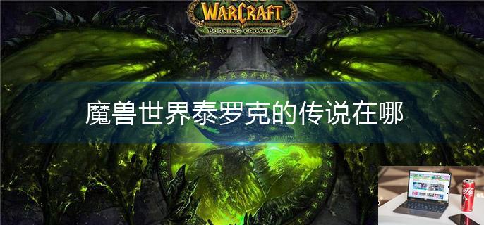 魔兽世界泰罗克的传说在哪-第1张图片-零力游戏日记
