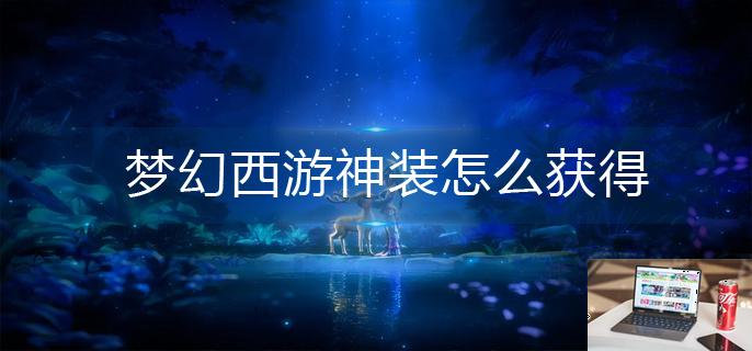 梦幻西游神装怎么获得-第1张图片-零力游戏日记