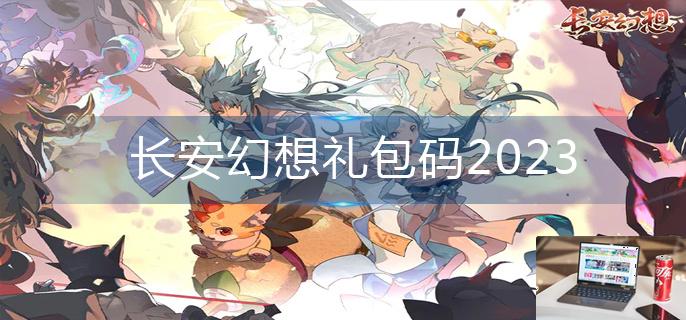 长安幻想礼包码2023-第1张图片-零力游戏日记