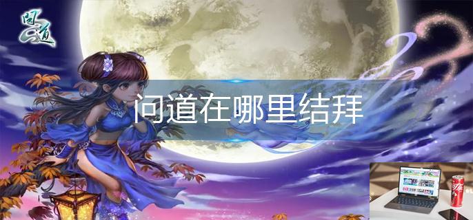 问道在哪里结拜-第1张图片-零力游戏日记