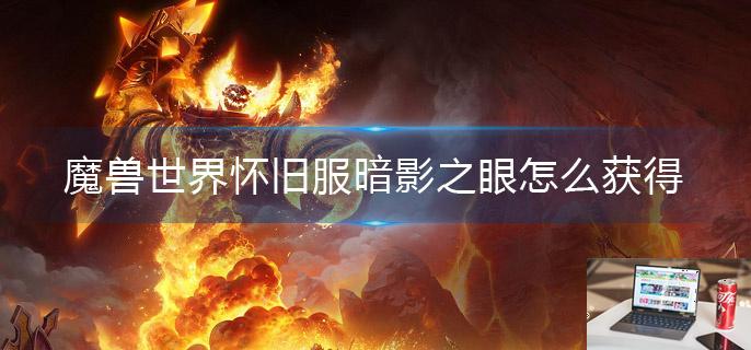 魔兽世界怀旧服暗影之眼怎么获得-第1张图片-零力游戏日记