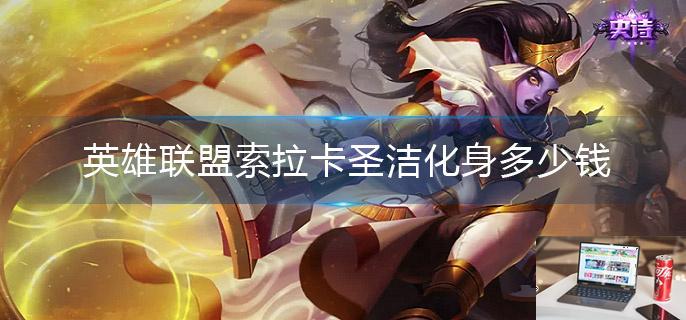英雄联盟索拉卡圣洁化身多少钱-第1张图片-零力游戏日记