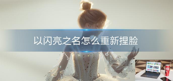 以闪亮之名怎么重新捏脸-第1张图片-零力游戏日记