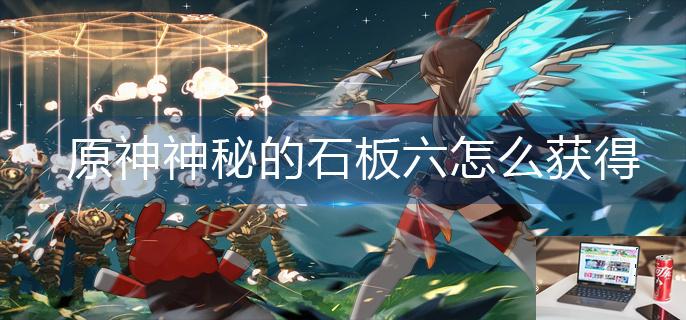 原神神秘的石板六怎么获得-第1张图片-零力游戏日记