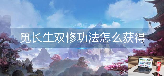 觅长生双修功法怎么获得-第1张图片-零力游戏日记