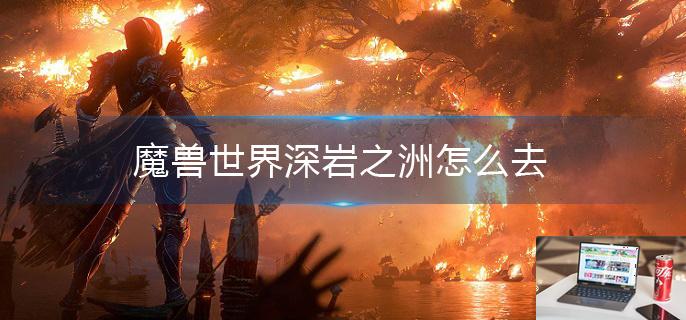 魔兽世界深岩之洲怎么去-第1张图片-零力游戏日记
