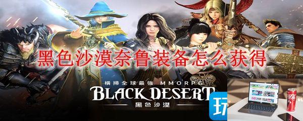 黑色沙漠奈鲁装备怎么得-第1张图片-零力游戏日记