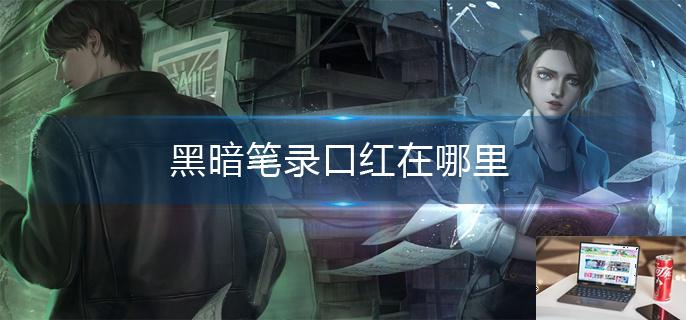 黑暗笔录口红在哪里-第1张图片-零力游戏日记
