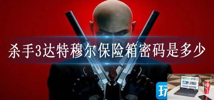 杀手3达特穆尔保险箱密码是多少-第1张图片-零力游戏日记