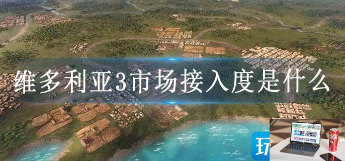 维多利亚3市场接入度是什么-第1张图片-零力游戏日记