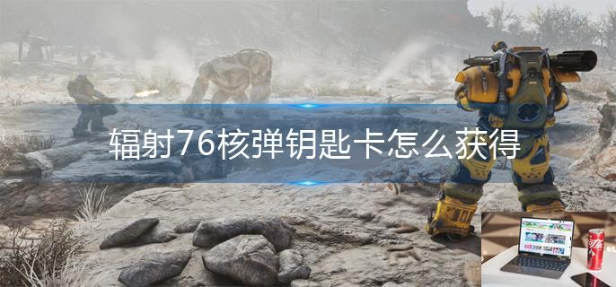 辐射76核弹钥匙卡怎么获得-第1张图片-零力游戏日记