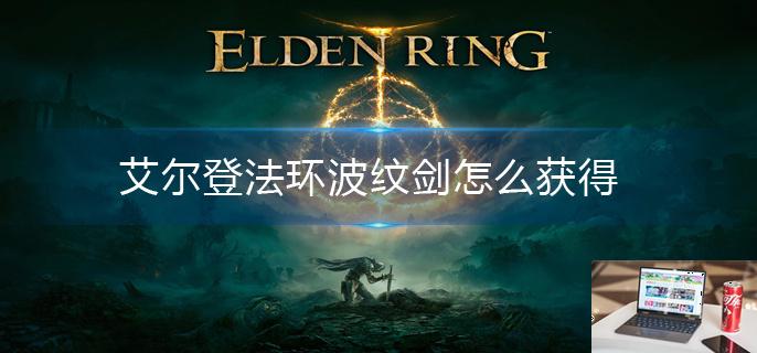 艾尔登法环波纹剑怎么获得-第1张图片-零力游戏日记