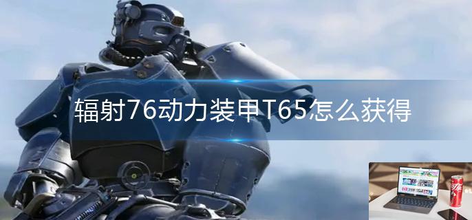 辐射76动力装甲T65怎么获得-第1张图片-零力游戏日记