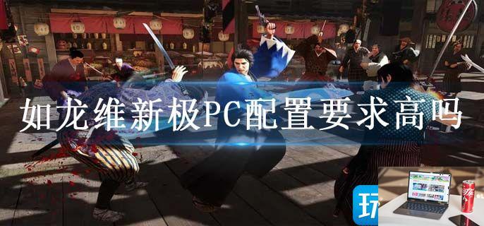 如龙维新极PC配置要求高吗-第1张图片-零力游戏日记