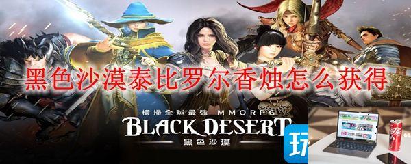 黑色沙漠泰比罗尔香烛怎么得-第1张图片-零力游戏日记