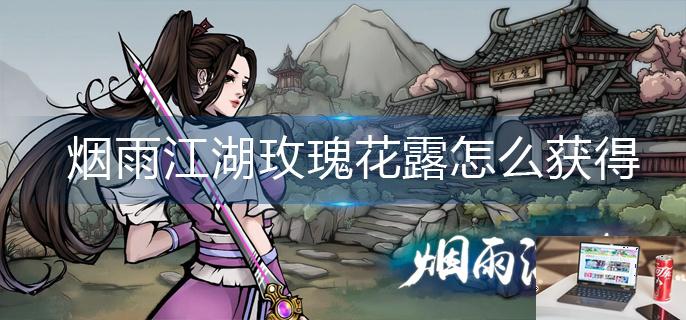 烟雨江湖玫瑰花露怎么获得-第1张图片-零力游戏日记