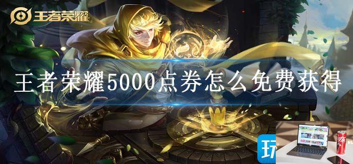 王者荣耀5000点券怎么免费获得-第1张图片-零力游戏日记