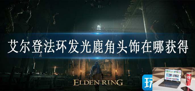 艾尔登法环发光鹿角头饰在哪获得-第1张图片-零力游戏日记