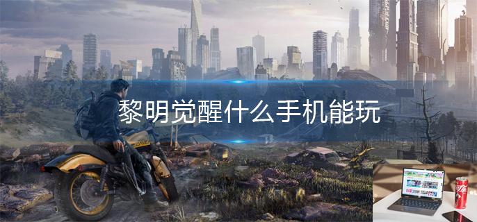 黎明觉醒什么手机能玩-第1张图片-零力游戏日记