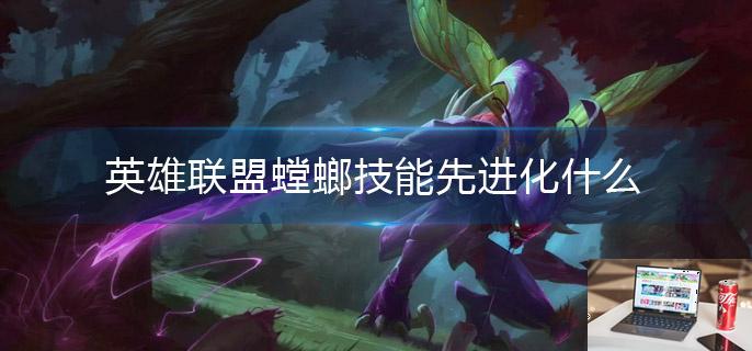 英雄联盟螳螂技能先进化什么-第1张图片-零力游戏日记