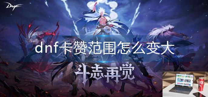 dnf卡赞范围怎么变大-第1张图片-零力游戏日记
