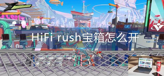 HiFi rush宝箱怎么开-第1张图片-零力游戏日记