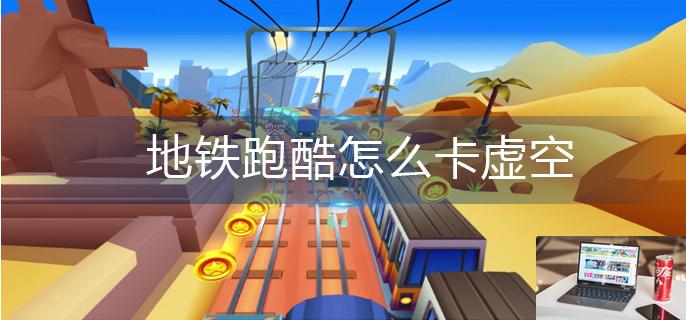 地铁跑酷怎么卡虚空-第1张图片-零力游戏日记