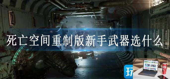 死亡空间重制版新手武器选什么-第1张图片-零力游戏日记