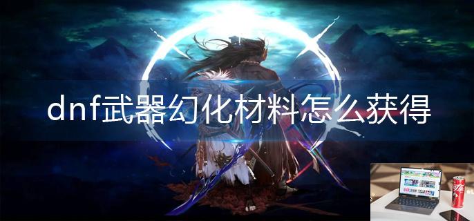 dnf武器幻化材料怎么获得-第1张图片-零力游戏日记
