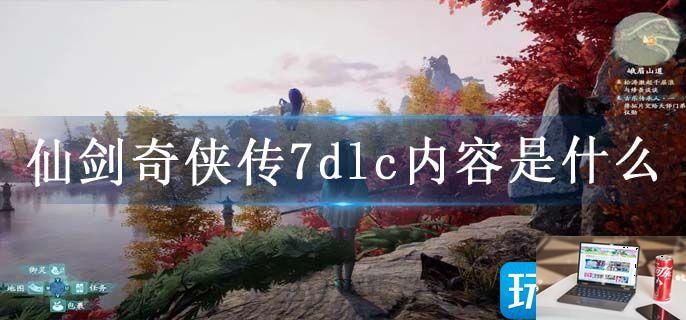 仙剑奇侠传7dlc内容是什么-第1张图片-零力游戏日记