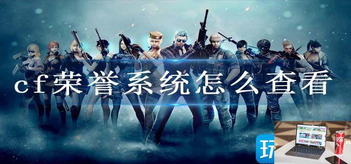 cf荣誉系统怎么查看-第1张图片-零力游戏日记
