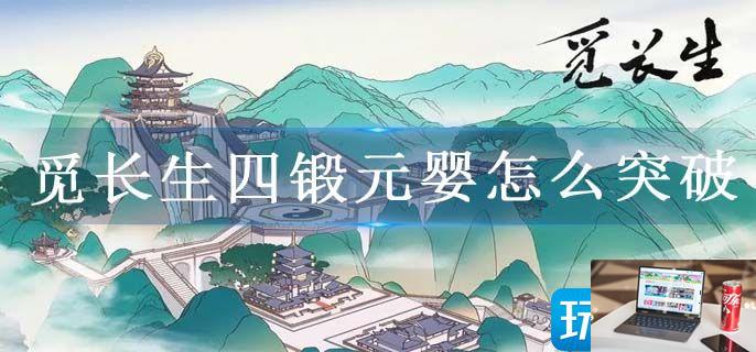 觅长生四锻元婴怎么突破-第1张图片-零力游戏日记
