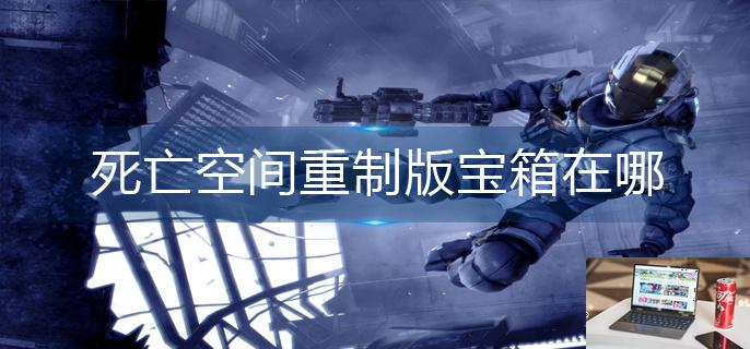 死亡空间重制版宝箱在哪-第1张图片-零力游戏日记