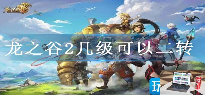 龙之谷2几级可以二转-第1张图片-零力游戏日记