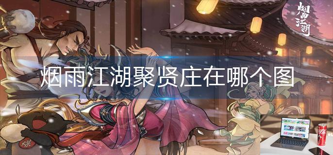 烟雨江湖聚贤庄在哪个图-第1张图片-零力游戏日记
