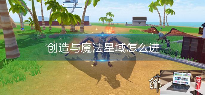 创造与魔法星域怎么进-第1张图片-零力游戏日记