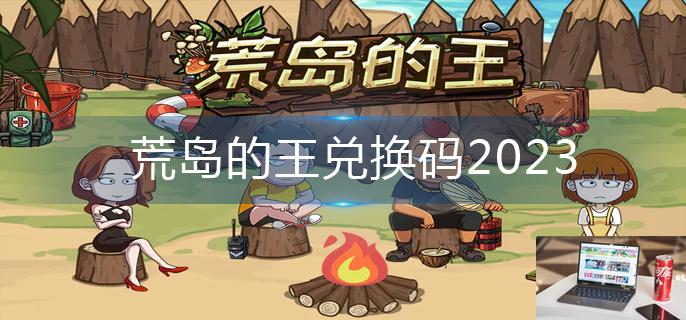 荒岛的王兑换码2023-第1张图片-零力游戏日记