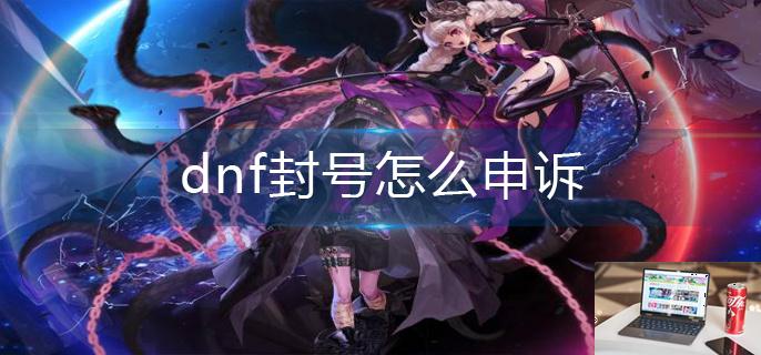 dnf封号怎么申诉-第1张图片-零力游戏日记
