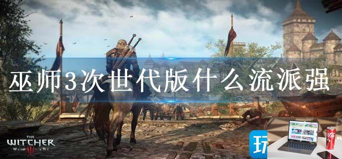 巫师3次世代版什么流派强-第1张图片-零力游戏日记