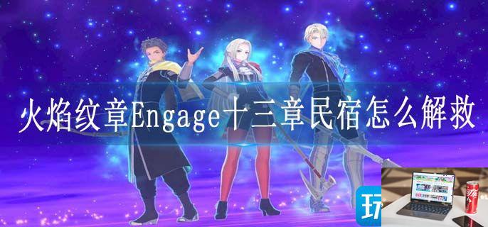 火焰纹章Engage十三章民宿怎么解救-第1张图片-零力游戏日记