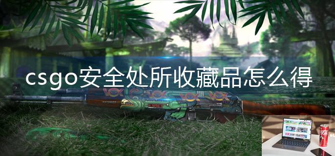 csgo安全处所收藏品怎么得-第1张图片-零力游戏日记