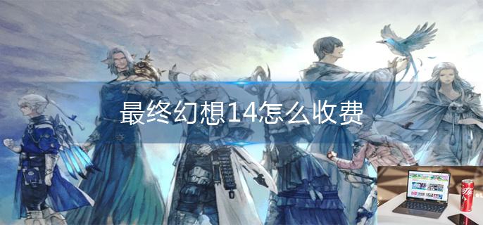 最终幻想14怎么收费-第1张图片-零力游戏日记