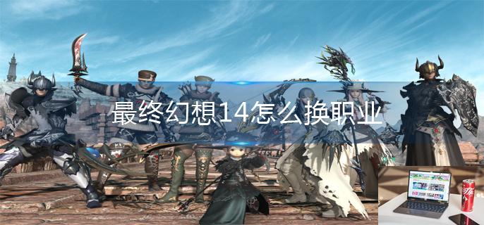 最终幻想14怎么换职业-第1张图片-零力游戏日记