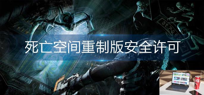 死亡空间重制版安全许可怎么提升-第1张图片-零力游戏日记